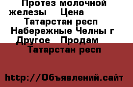 Протез молочной железы  › Цена ­ 3 000 - Татарстан респ., Набережные Челны г. Другое » Продам   . Татарстан респ.